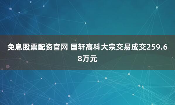 免息股票配资官网 国轩高科大宗交易成交259.68万元