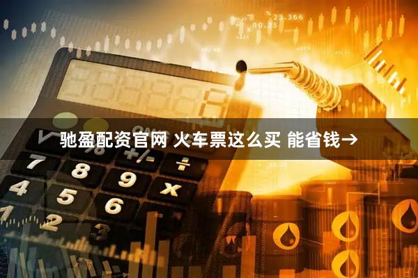 驰盈配资官网 火车票这么买 能省钱→