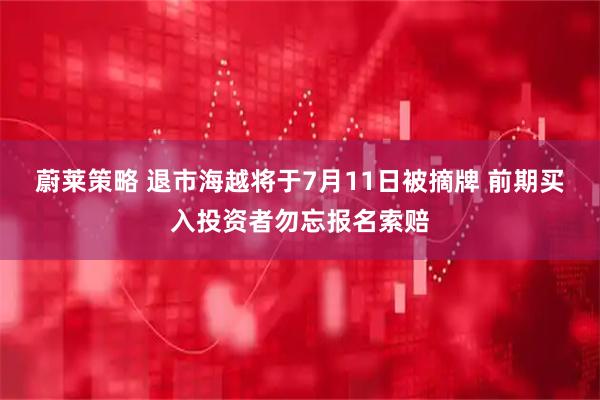 蔚莱策略 退市海越将于7月11日被摘牌 前期买入投资者勿忘报名索赔