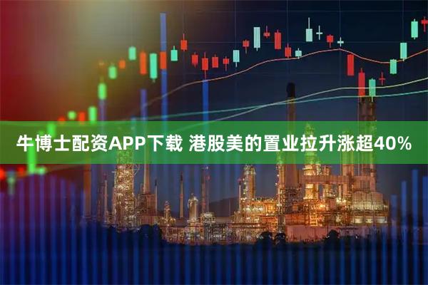 牛博士配资APP下载 港股美的置业拉升涨超40%