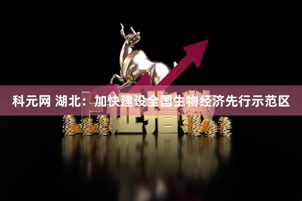 科元网 湖北：加快建设全国生物经济先行示范区