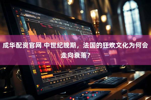 成华配资官网 中世纪晚期，法国的狂欢文化为何会走向衰落？