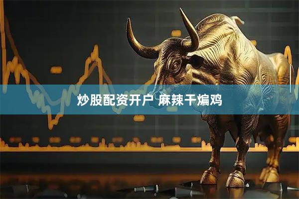 炒股配资开户 麻辣干煸鸡