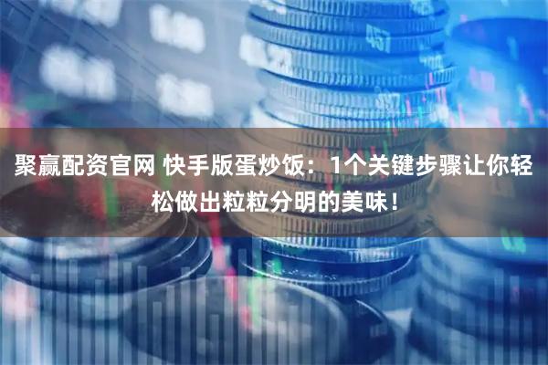 聚赢配资官网 快手版蛋炒饭：1个关键步骤让你轻松做出粒粒分明的美味！
