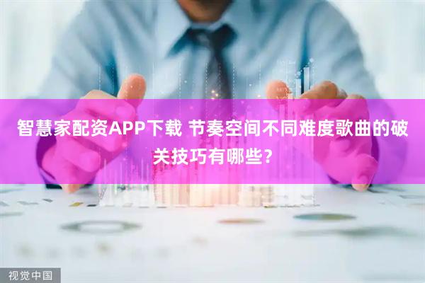 智慧家配资APP下载 节奏空间不同难度歌曲的破关技巧有哪些？