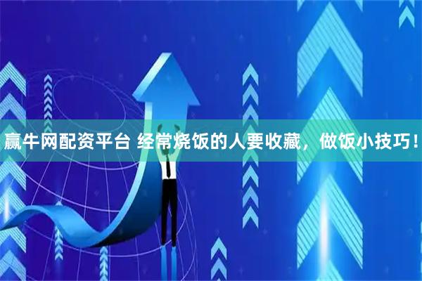 赢牛网配资平台 经常烧饭的人要收藏，做饭小技巧！