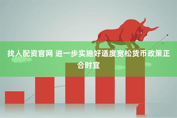找人配资官网 进一步实施好适度宽松货币政策正合时宜