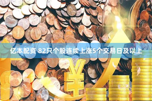 亿本配资 82只个股连续上涨5个交易日及以上