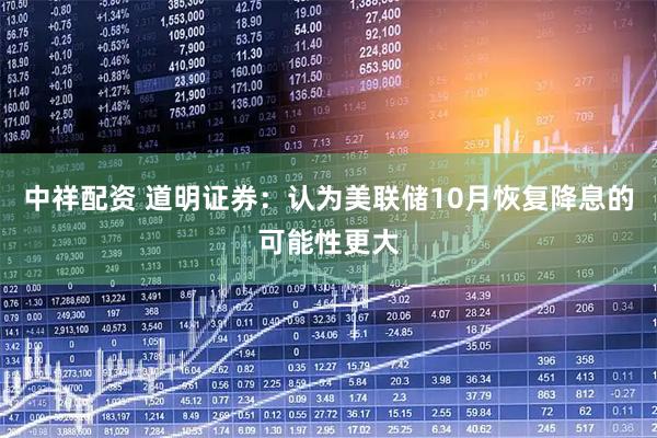 中祥配资 道明证券：认为美联储10月恢复降息的可能性更大
