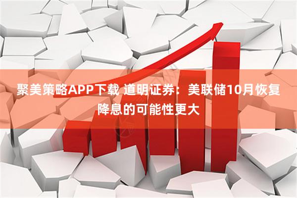聚美策略APP下载 道明证券：美联储10月恢复降息的可能性更大