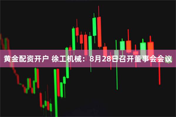 黄金配资开户 徐工机械：8月28日召开董事会会议